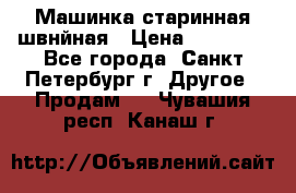 Машинка старинная швнйная › Цена ­ 10 000 - Все города, Санкт-Петербург г. Другое » Продам   . Чувашия респ.,Канаш г.